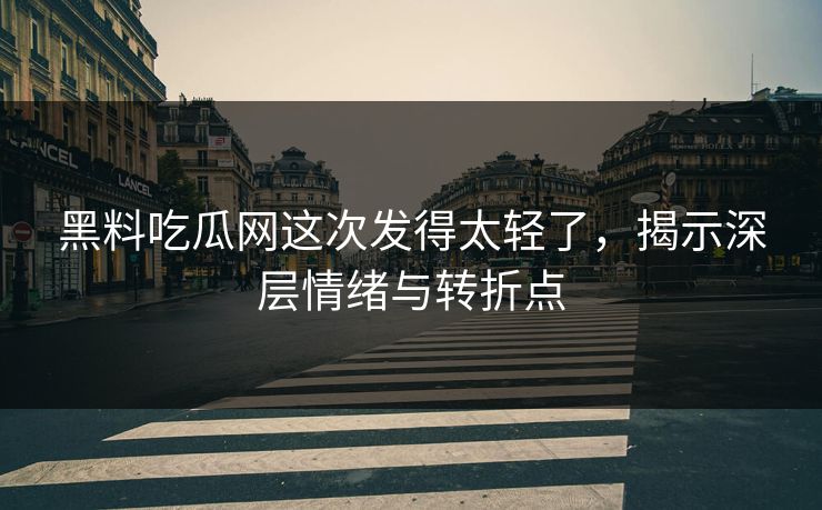 黑料吃瓜网这次发得太轻了，揭示深层情绪与转折点  第1张