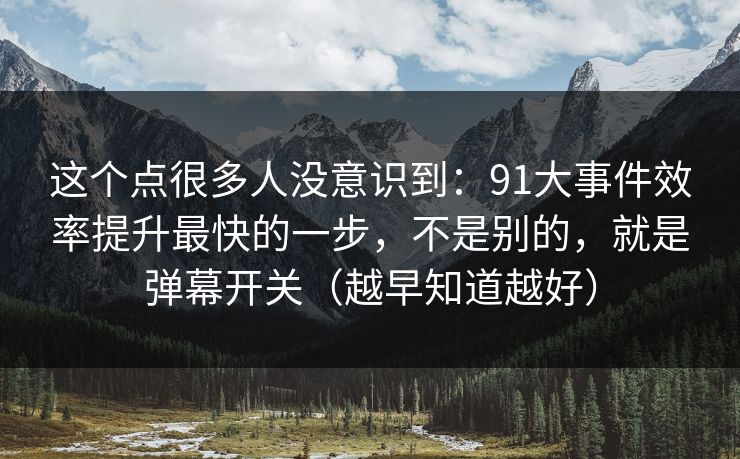 这个点很多人没意识到：91大事件效率提升最快的一步，不是别的，就是弹幕开关（越早知道越好）