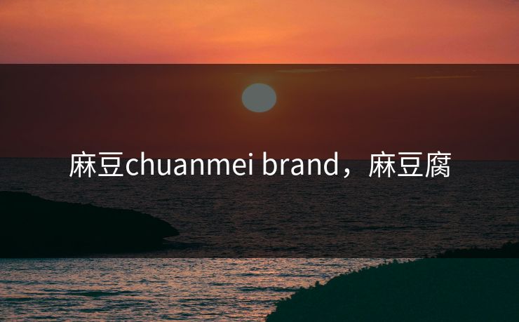 麻豆chuanmei brand，麻豆腐