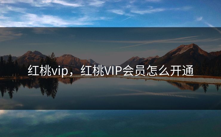 红桃vip，红桃VIP会员怎么开通
