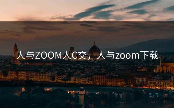人与ZOOM人C交，人与zoom下载