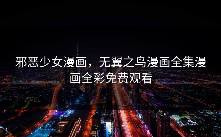 邪恶少女漫画，无翼之鸟漫画全集漫画全彩免费观看