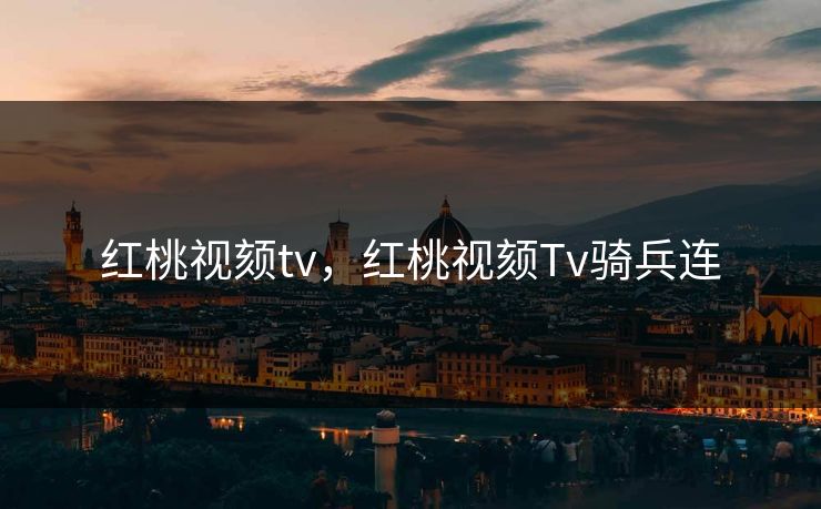 红桃视颏tv，红桃视颏Tv骑兵连