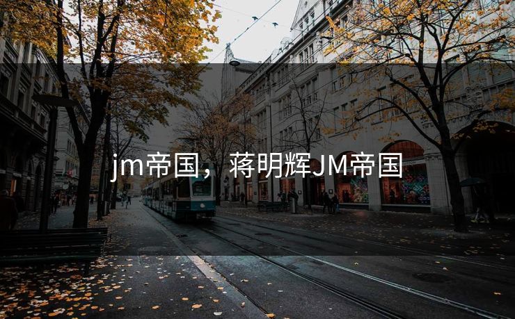 jm帝国，蒋明辉JM帝国