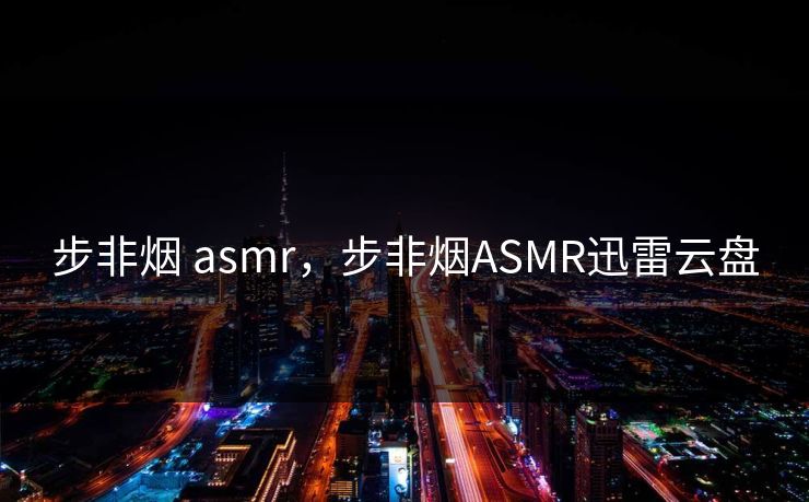 步非烟 asmr，步非烟ASMR迅雷云盘