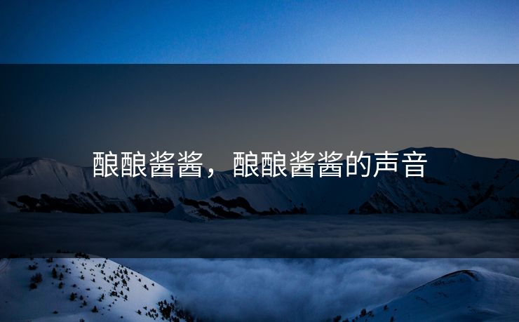 酿酿酱酱，酿酿酱酱的声音