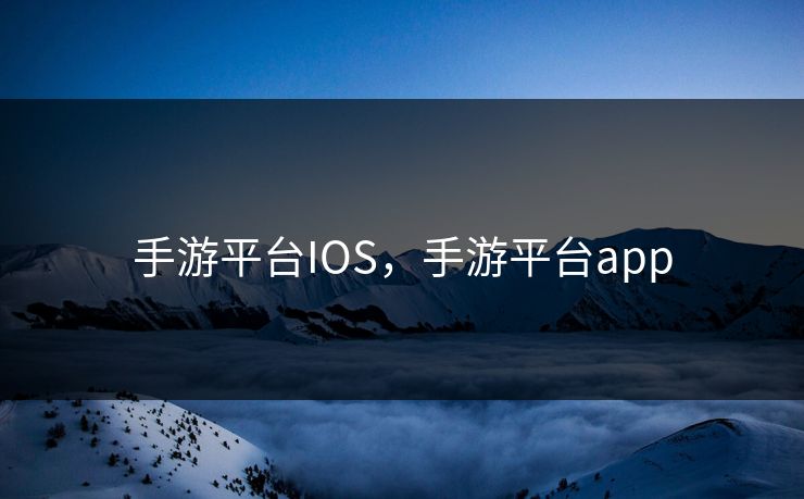 手游平台IOS,手游平台app 手游平台IOS,手游平台app