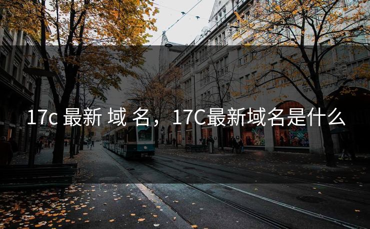 17c 最新 域 名,17C最新域名是什么 17c 最新 域 名,17C最新域名是什么