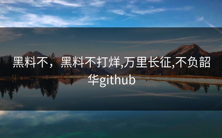 黑料不，黑料不打烊,万里长征,不负韶华github