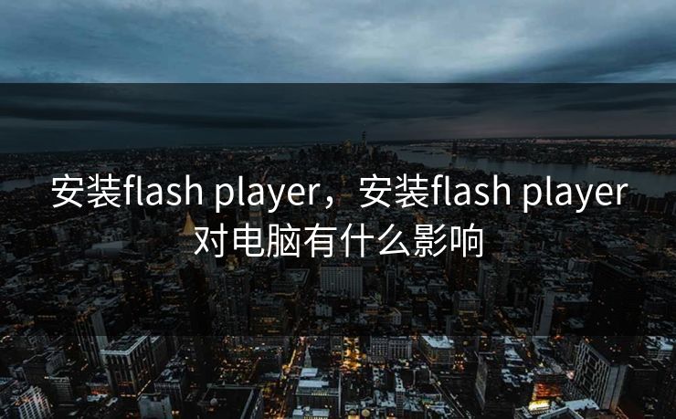 安装flash player，安装flash player对电脑有什么影响