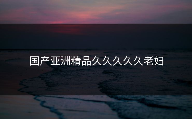 国产亚洲精品久久久久久老妇  第1张