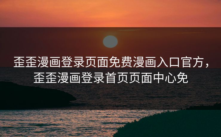 歪歪漫画登录页面免费漫画入口官方，歪歪漫画登录首页页面中心免  第1张