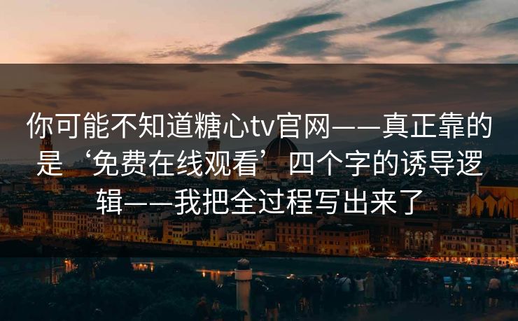 你可能不知道糖心tv官网——真正靠的是‘免费在线观看’四个字的诱导逻辑——我把全过程写出来了  第1张