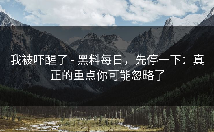 我被吓醒了 - 黑料每日，先停一下：真正的重点你可能忽略了